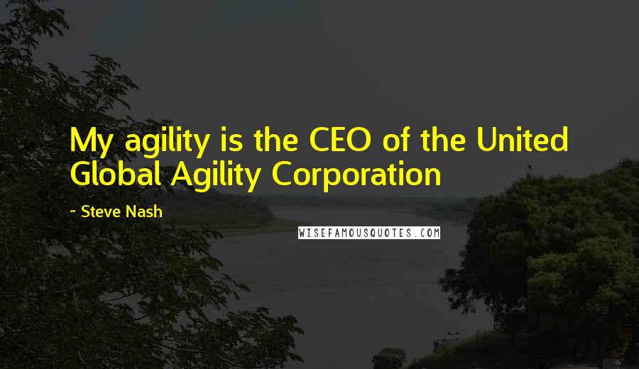 Steve Nash Quotes: My agility is the CEO of the United Global Agility Corporation