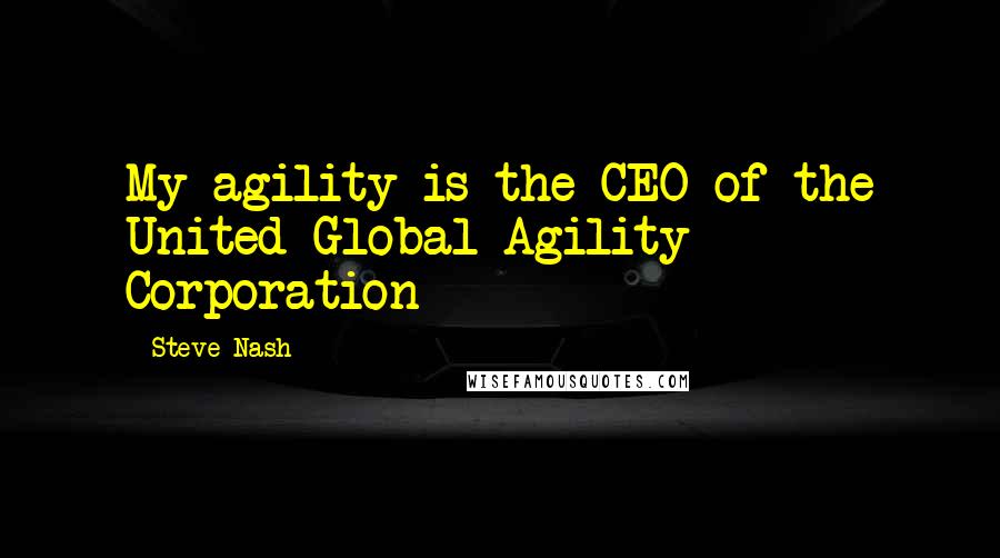 Steve Nash Quotes: My agility is the CEO of the United Global Agility Corporation