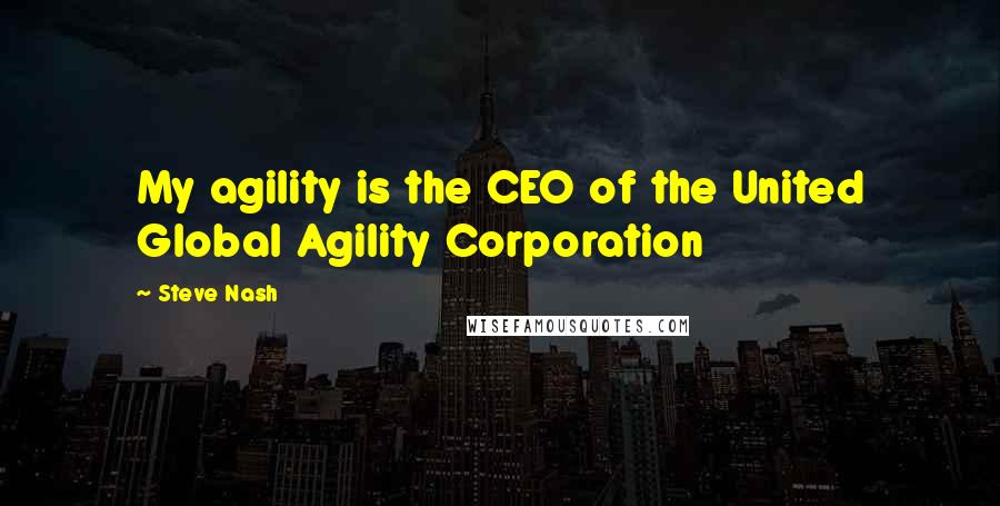 Steve Nash Quotes: My agility is the CEO of the United Global Agility Corporation