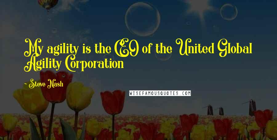 Steve Nash Quotes: My agility is the CEO of the United Global Agility Corporation