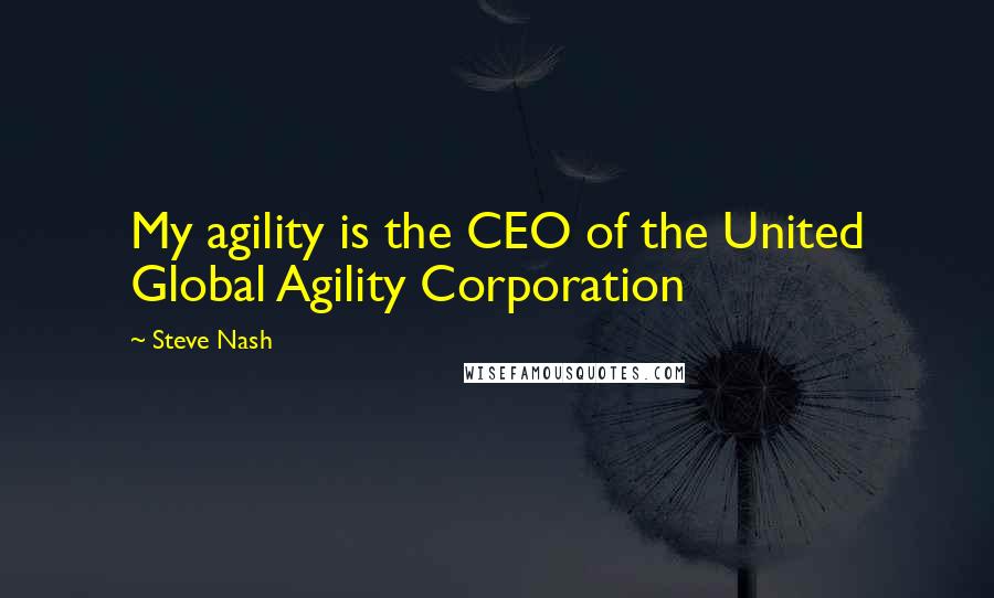 Steve Nash Quotes: My agility is the CEO of the United Global Agility Corporation