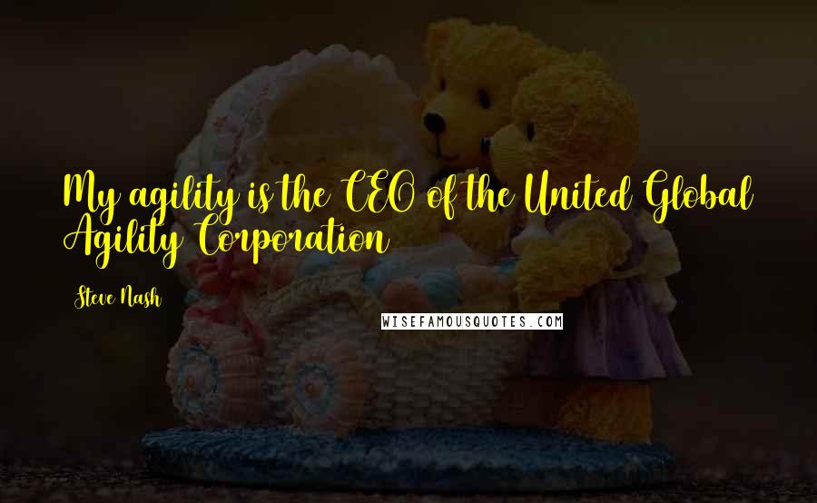 Steve Nash Quotes: My agility is the CEO of the United Global Agility Corporation