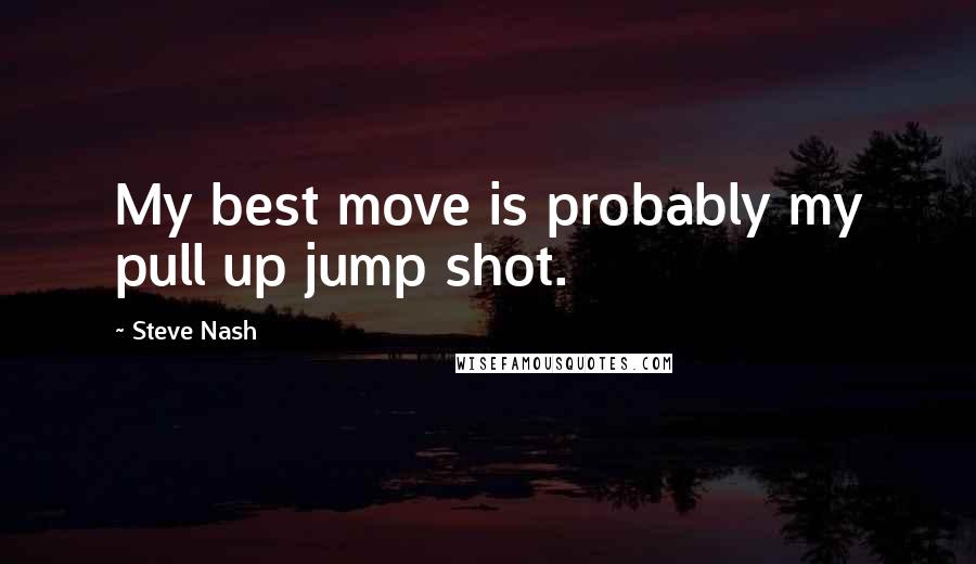 Steve Nash Quotes: My best move is probably my pull up jump shot.