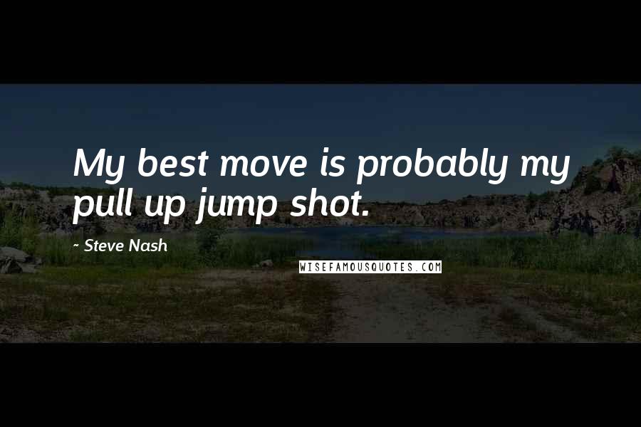 Steve Nash Quotes: My best move is probably my pull up jump shot.