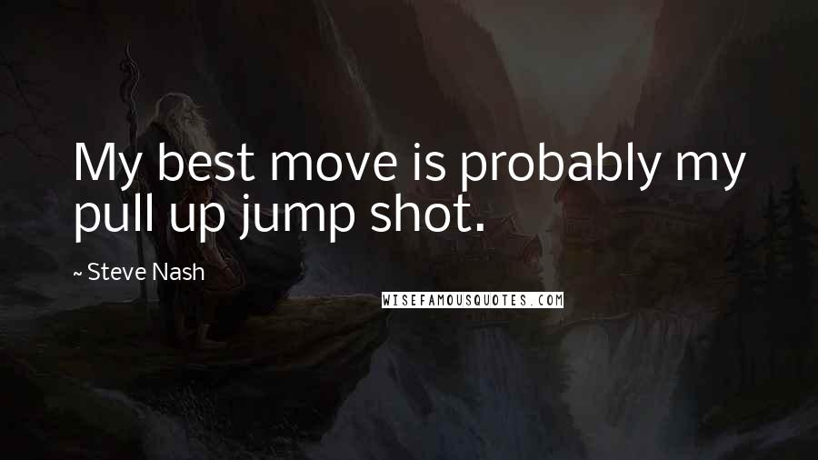 Steve Nash Quotes: My best move is probably my pull up jump shot.