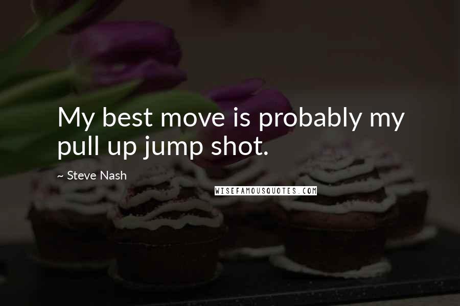 Steve Nash Quotes: My best move is probably my pull up jump shot.