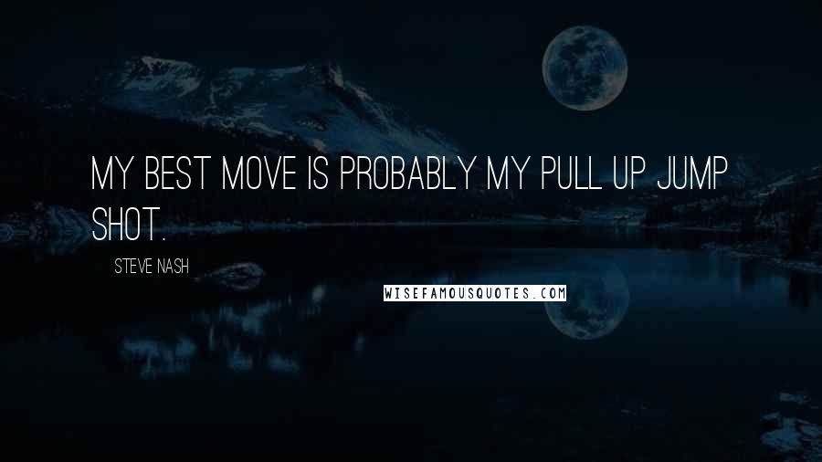 Steve Nash Quotes: My best move is probably my pull up jump shot.