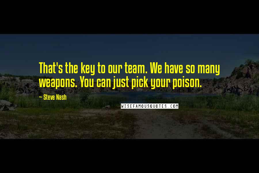 Steve Nash Quotes: That's the key to our team. We have so many weapons. You can just pick your poison.