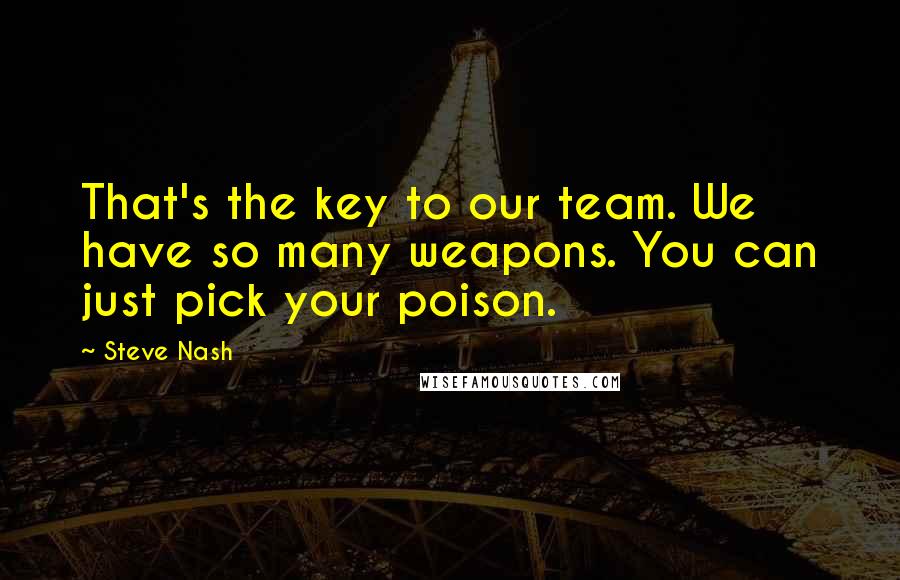 Steve Nash Quotes: That's the key to our team. We have so many weapons. You can just pick your poison.