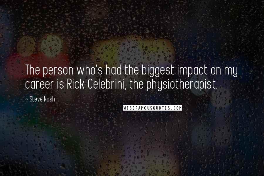 Steve Nash Quotes: The person who's had the biggest impact on my career is Rick Celebrini, the physiotherapist.