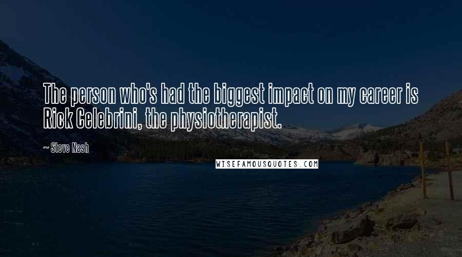 Steve Nash Quotes: The person who's had the biggest impact on my career is Rick Celebrini, the physiotherapist.