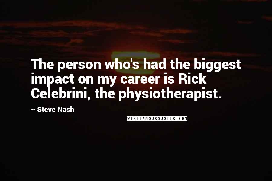 Steve Nash Quotes: The person who's had the biggest impact on my career is Rick Celebrini, the physiotherapist.