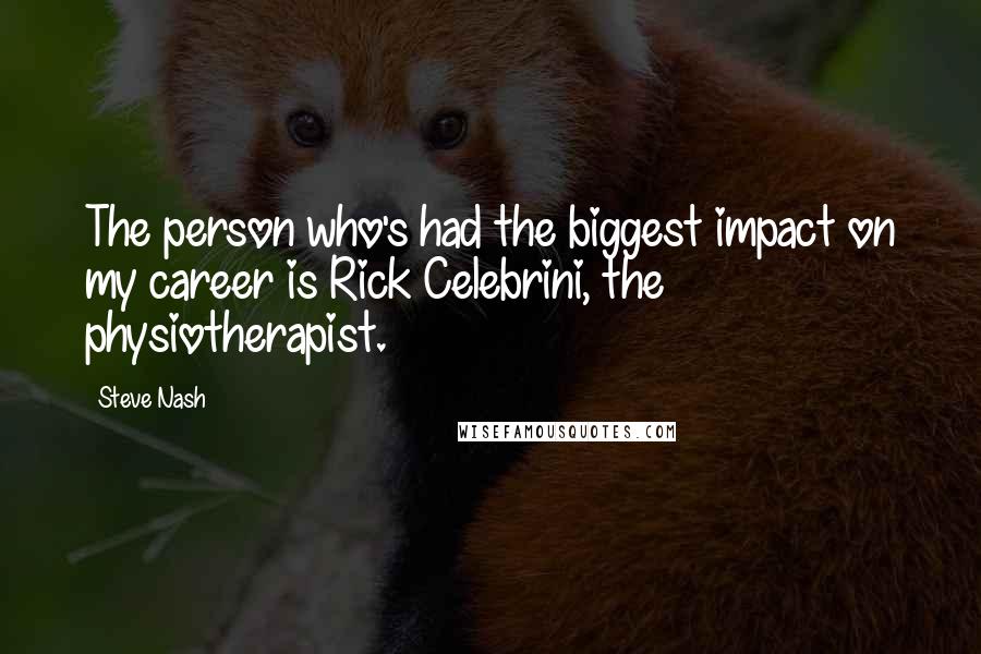 Steve Nash Quotes: The person who's had the biggest impact on my career is Rick Celebrini, the physiotherapist.