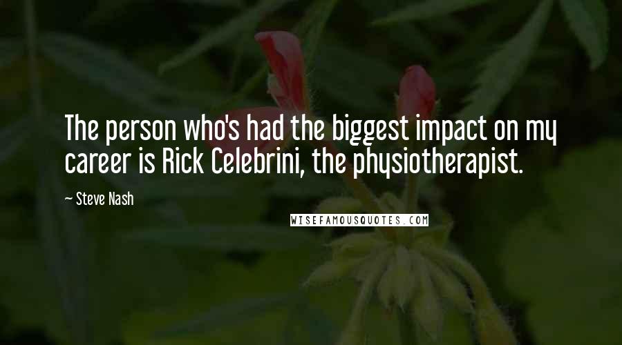 Steve Nash Quotes: The person who's had the biggest impact on my career is Rick Celebrini, the physiotherapist.