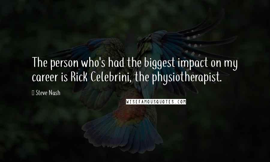 Steve Nash Quotes: The person who's had the biggest impact on my career is Rick Celebrini, the physiotherapist.