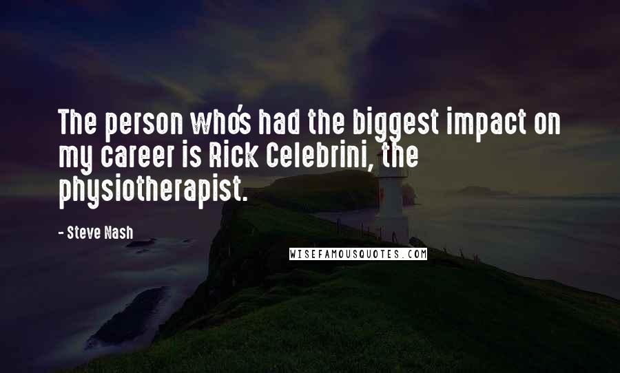 Steve Nash Quotes: The person who's had the biggest impact on my career is Rick Celebrini, the physiotherapist.