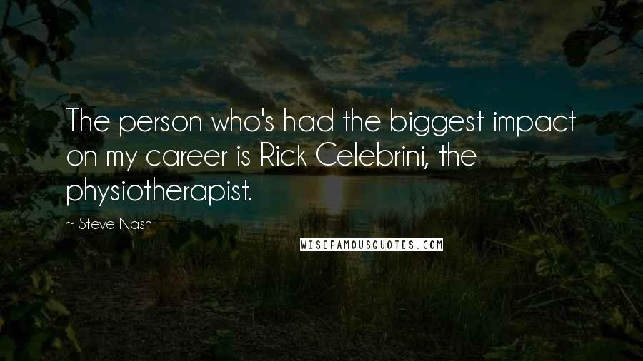 Steve Nash Quotes: The person who's had the biggest impact on my career is Rick Celebrini, the physiotherapist.
