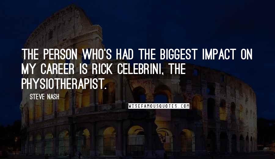 Steve Nash Quotes: The person who's had the biggest impact on my career is Rick Celebrini, the physiotherapist.