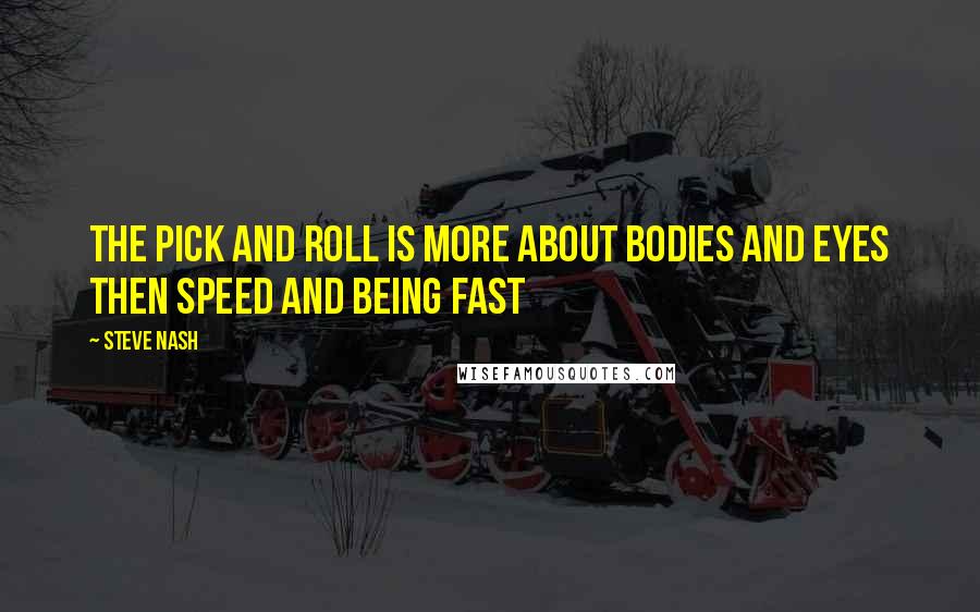 Steve Nash Quotes: The pick and roll is more about bodies and eyes then speed and being fast