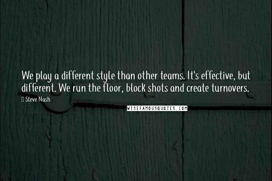 Steve Nash Quotes: We play a different style than other teams. It's effective, but different. We run the floor, block shots and create turnovers.