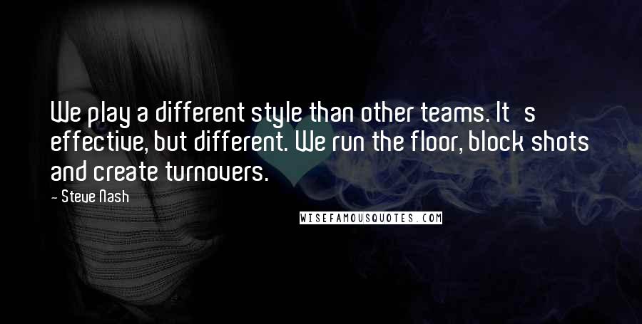 Steve Nash Quotes: We play a different style than other teams. It's effective, but different. We run the floor, block shots and create turnovers.