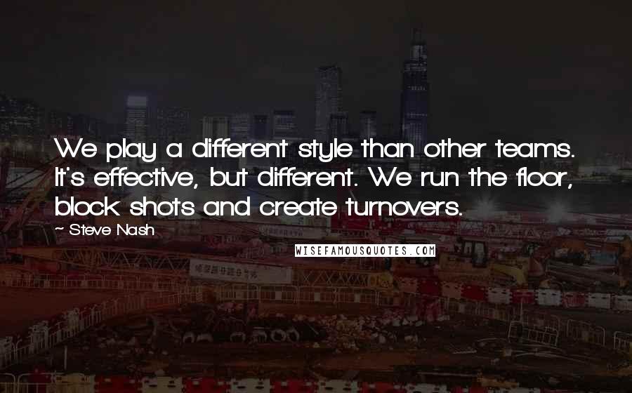 Steve Nash Quotes: We play a different style than other teams. It's effective, but different. We run the floor, block shots and create turnovers.