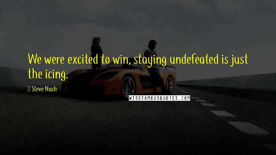 Steve Nash Quotes: We were excited to win, staying undefeated is just the icing.