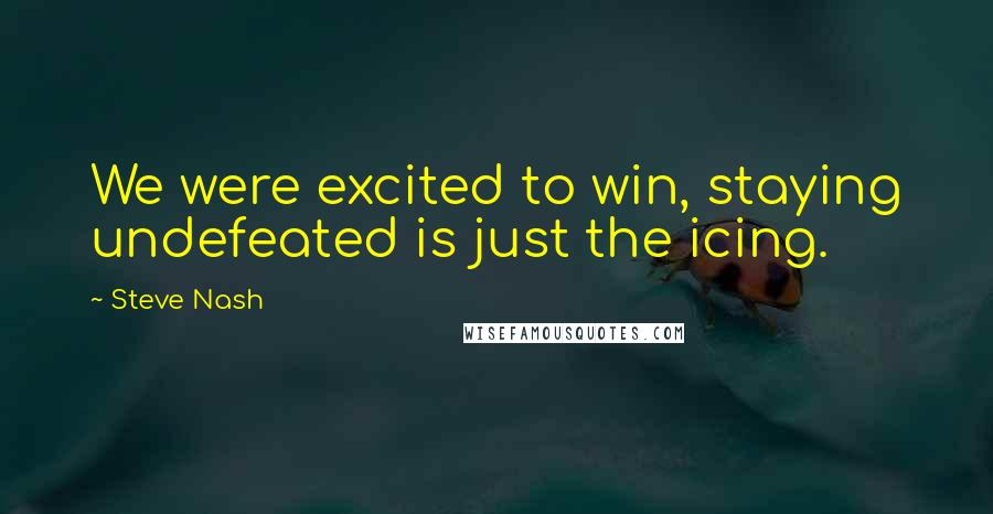 Steve Nash Quotes: We were excited to win, staying undefeated is just the icing.