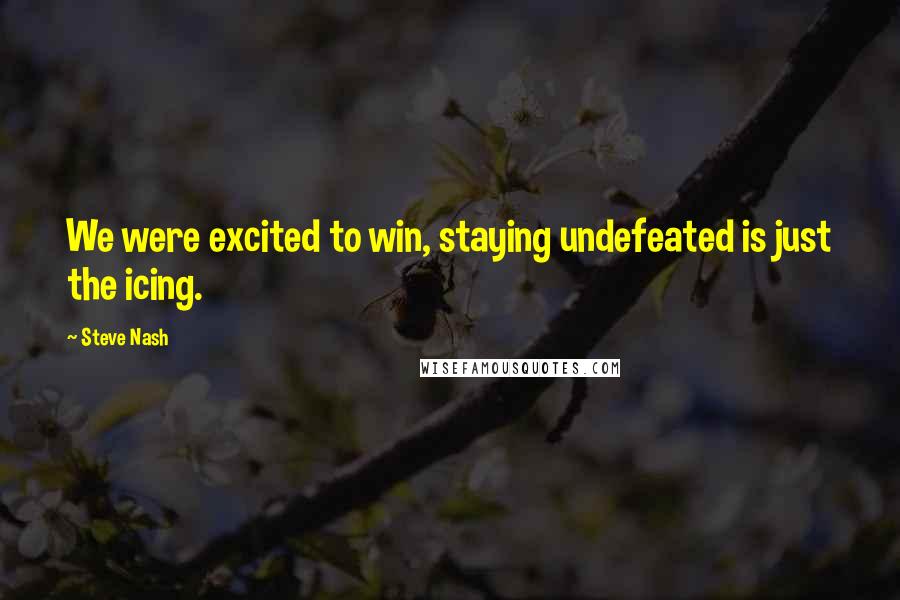 Steve Nash Quotes: We were excited to win, staying undefeated is just the icing.