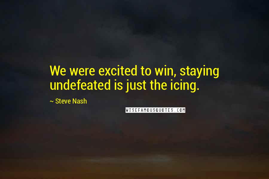 Steve Nash Quotes: We were excited to win, staying undefeated is just the icing.