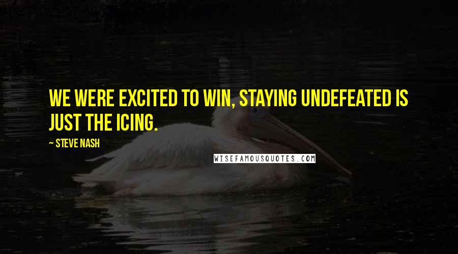 Steve Nash Quotes: We were excited to win, staying undefeated is just the icing.