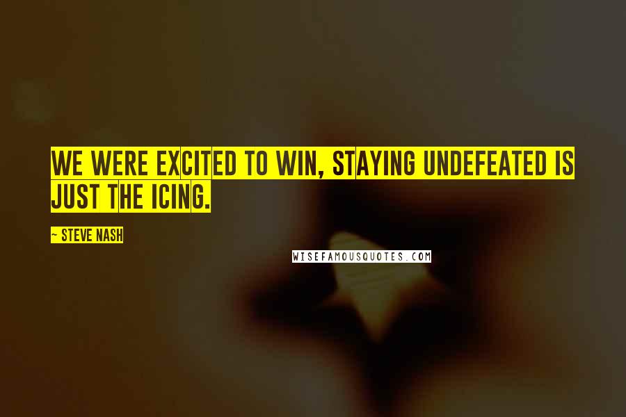 Steve Nash Quotes: We were excited to win, staying undefeated is just the icing.