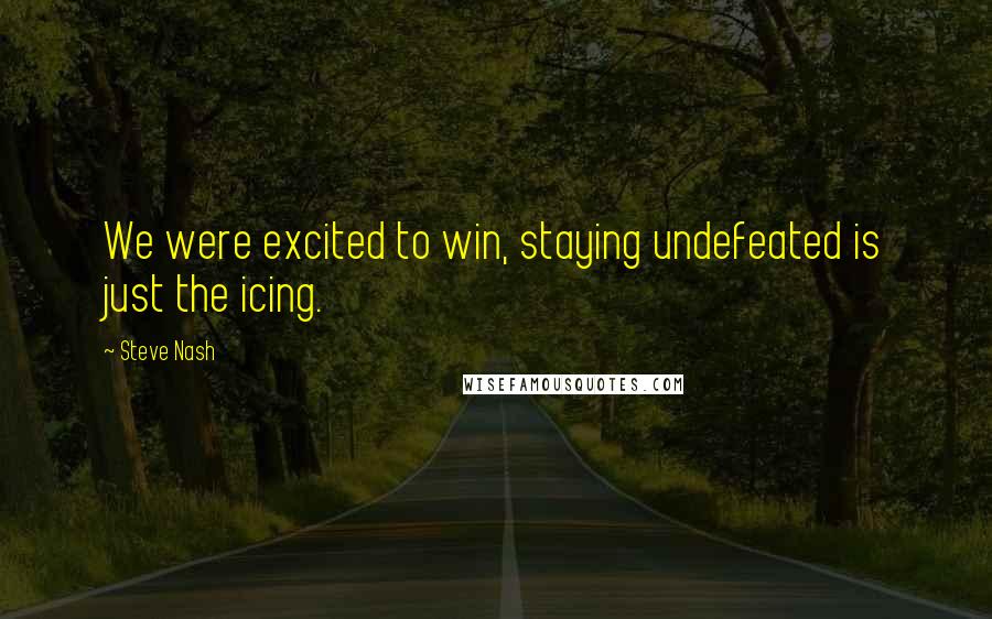 Steve Nash Quotes: We were excited to win, staying undefeated is just the icing.