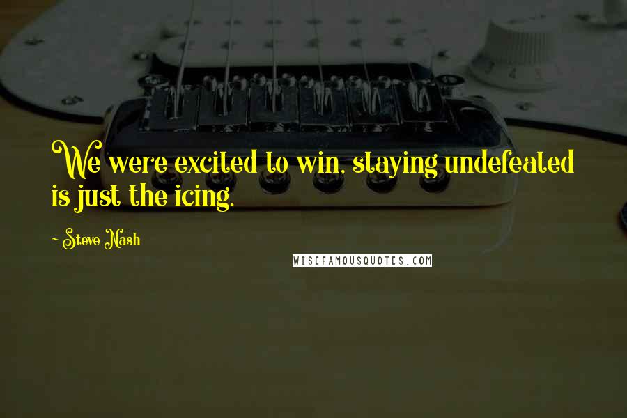 Steve Nash Quotes: We were excited to win, staying undefeated is just the icing.