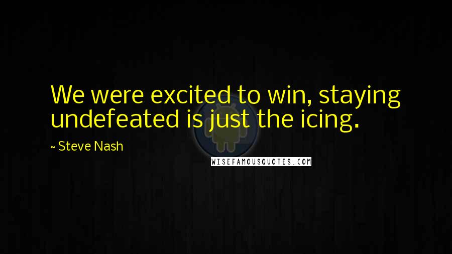 Steve Nash Quotes: We were excited to win, staying undefeated is just the icing.