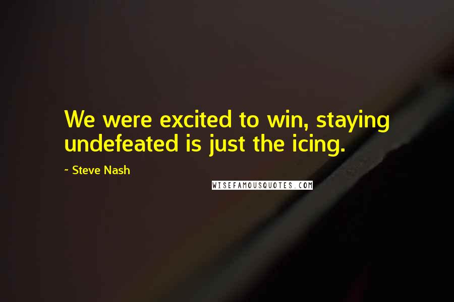 Steve Nash Quotes: We were excited to win, staying undefeated is just the icing.