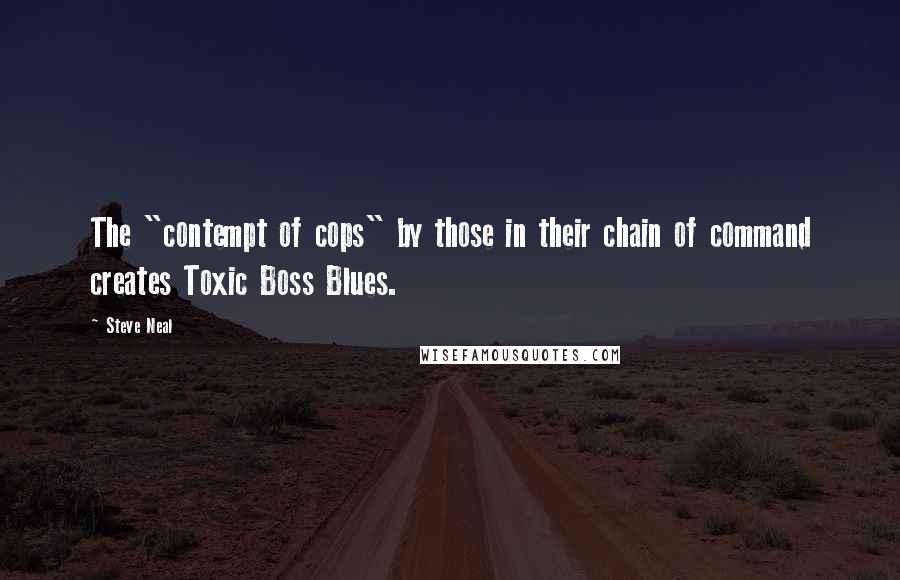 Steve Neal Quotes: The "contempt of cops" by those in their chain of command creates Toxic Boss Blues.