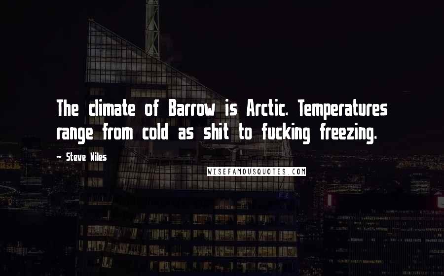 Steve Niles Quotes: The climate of Barrow is Arctic. Temperatures range from cold as shit to fucking freezing.