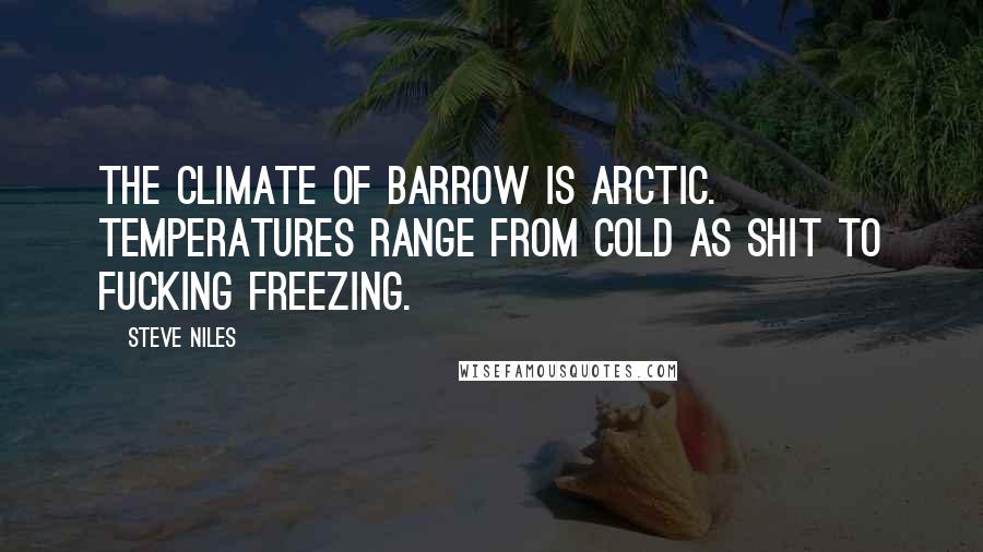 Steve Niles Quotes: The climate of Barrow is Arctic. Temperatures range from cold as shit to fucking freezing.