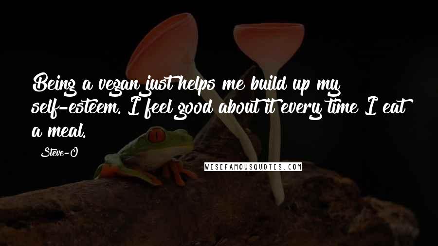 Steve-O Quotes: Being a vegan just helps me build up my self-esteem. I feel good about it every time I eat a meal.