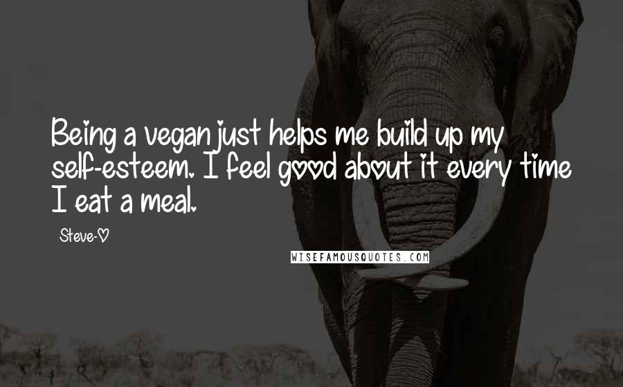 Steve-O Quotes: Being a vegan just helps me build up my self-esteem. I feel good about it every time I eat a meal.