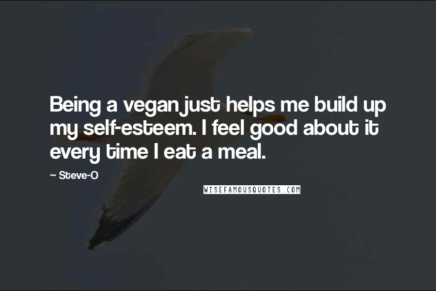 Steve-O Quotes: Being a vegan just helps me build up my self-esteem. I feel good about it every time I eat a meal.