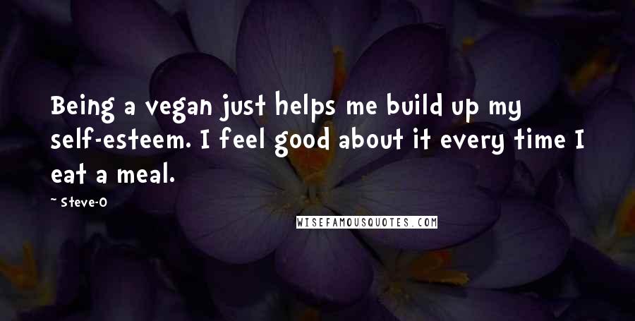 Steve-O Quotes: Being a vegan just helps me build up my self-esteem. I feel good about it every time I eat a meal.