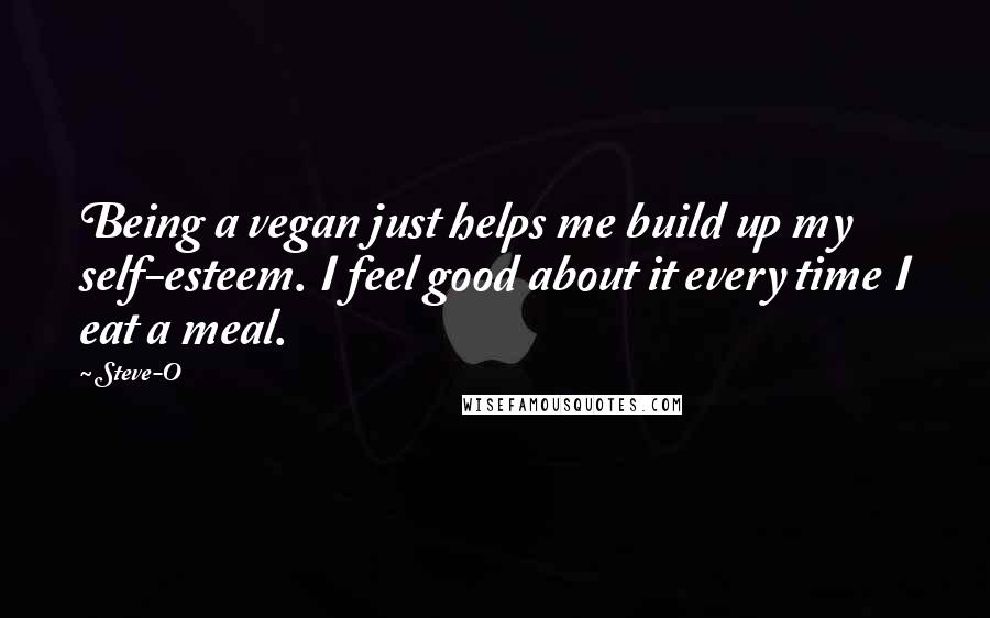 Steve-O Quotes: Being a vegan just helps me build up my self-esteem. I feel good about it every time I eat a meal.