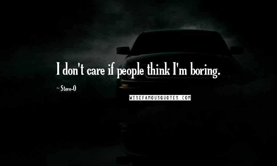 Steve-O Quotes: I don't care if people think I'm boring.