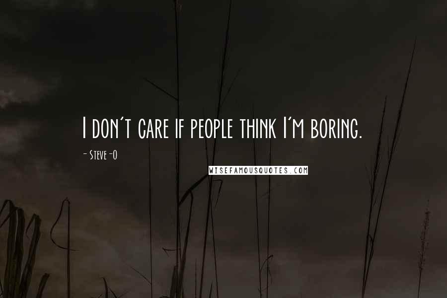 Steve-O Quotes: I don't care if people think I'm boring.