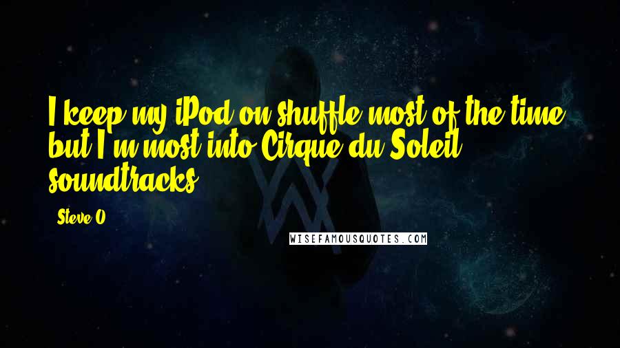 Steve-O Quotes: I keep my iPod on shuffle most of the time, but I'm most into Cirque du Soleil soundtracks.