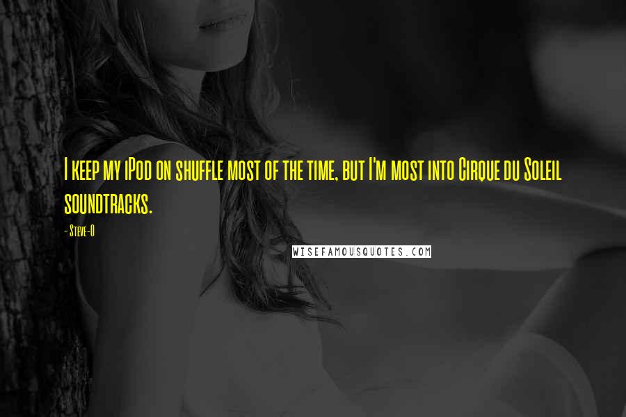Steve-O Quotes: I keep my iPod on shuffle most of the time, but I'm most into Cirque du Soleil soundtracks.