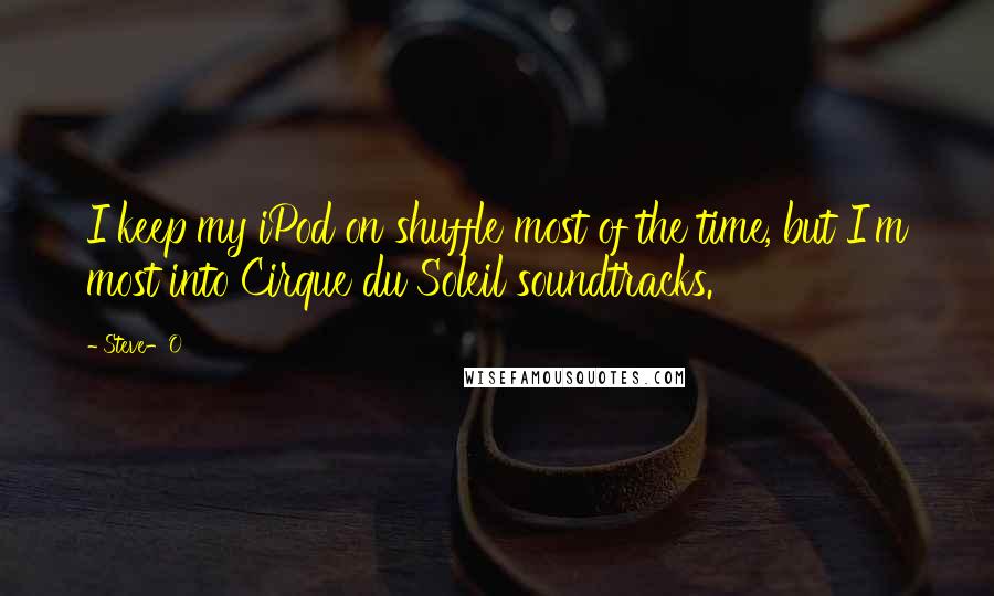 Steve-O Quotes: I keep my iPod on shuffle most of the time, but I'm most into Cirque du Soleil soundtracks.