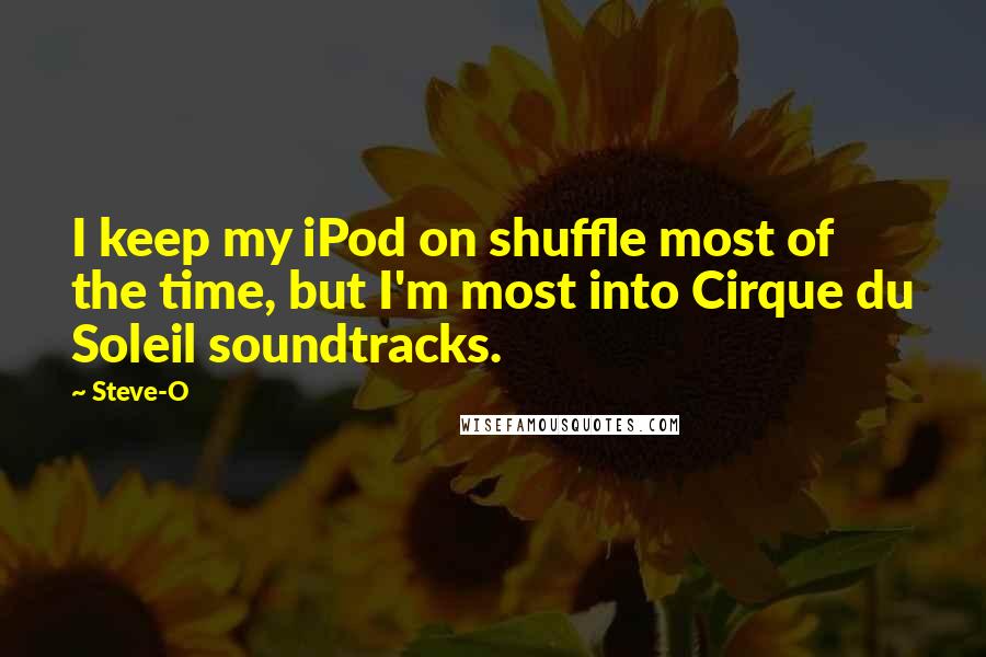 Steve-O Quotes: I keep my iPod on shuffle most of the time, but I'm most into Cirque du Soleil soundtracks.